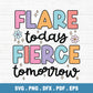 Flare Today Fierce Tomorrow PNG SVG