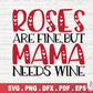 Roses Are Fine But Mama Needs Wine SVG