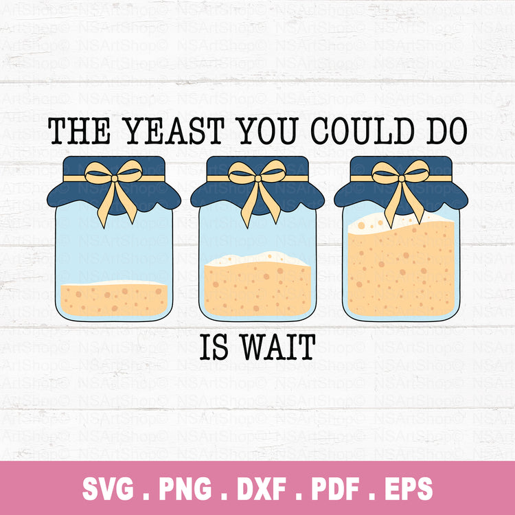 Funny sourdough starter SVG PNG with the phrase 'The Yeast You Could Do Is Wait' featuring three jars of starter. Perfect for bakers, bread makers, and kitchen-themed crafts