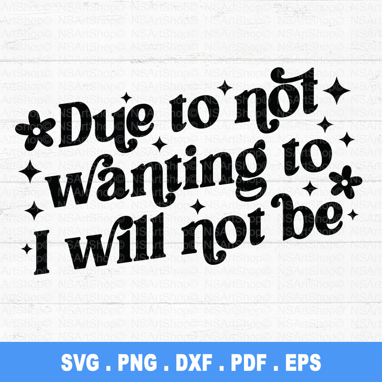 This 'Due to not wanting to, I will not be,' available as an SVG, PNG, DXF, PDF, and EPS digital download in retro groovy style. Features a fun vintage aesthetic with sparkles and flower accents, perfect for Cricut, Silhouette, and other cutting machines.