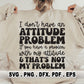 I Don't Have An Attitude Problem SVG